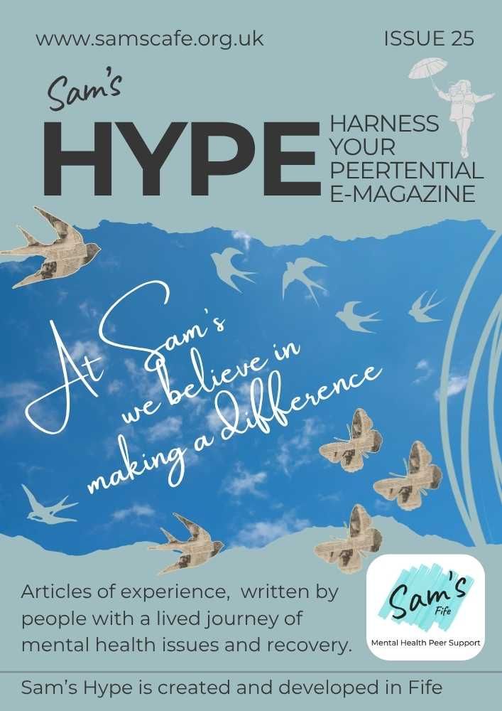 Picture of front cover of Sam's Hype magazine. Text stating harness your peertential e-magazine. At Sam's we believe in making a difference. Articles of experience, written by people with a lived journey of mental health issues and recovery. Sam's Fife logo. Picture has blue sky, birds and butterflies.